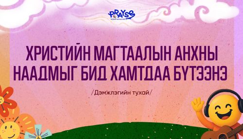 Христийн Магтаалын Анхны Наадмыг Бид Хамтдаа Бүтээнэ - Дэмжлэгийн тухай